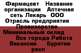 Фармацевт › Название организации ­ Аптечная сеть Лекарь, ООО › Отрасль предприятия ­ Провизорство › Минимальный оклад ­ 27 000 - Все города Работа » Вакансии   . Бурятия респ.